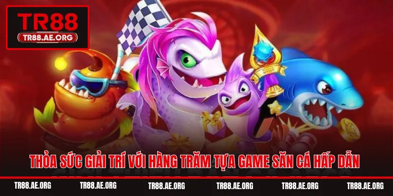 Thỏa sức giải trí với hàng trăm tựa game săn cá hấp dẫn